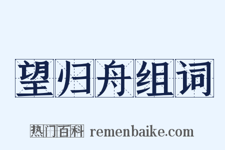 望归舟组词是什么意思的图片